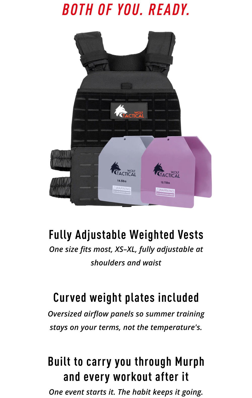 BOTH OF YOU. READY. Fully Adjustable Weighted Vests. One size fits most, XS-XL, fully adjustable at shoulders and waist. Curved weight plates included. Oversized airflow panels so summer training stays on your terms, not the temperature's. Built to carry you through Murph and every workout after it. One event starts it. The habit keeps it going.