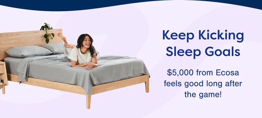 Keep Kicking Sleep Goals. $5,000 from Ecosa feels good long after the game!