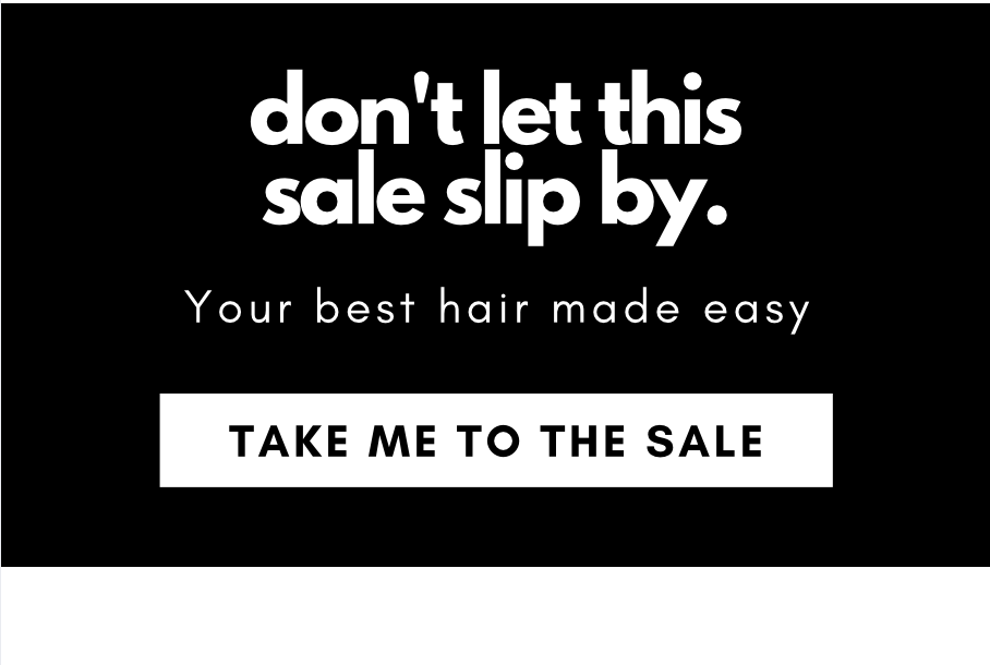 don't let this sale slip by. Your best hair made easy. Take me to the sale