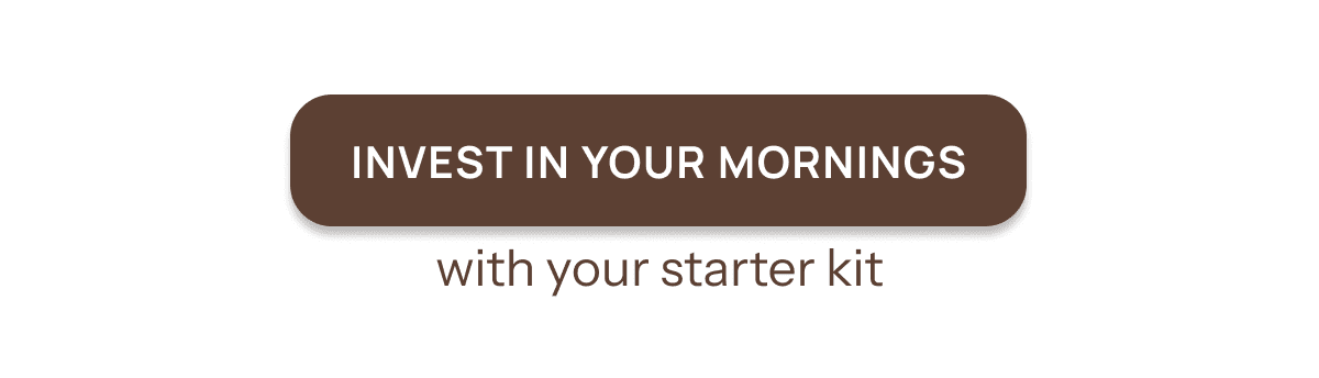 Invest in your mornings with your starter kit