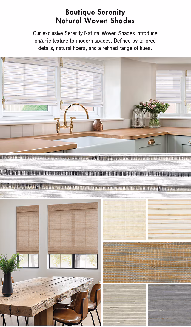 Boutique Serenity Natural Woven Shades, Our exclusive Serenity Natural Woven Shades introduce organic texture to modern spaces. Defined by tailored details, natural fibers, and a refined range of hues.