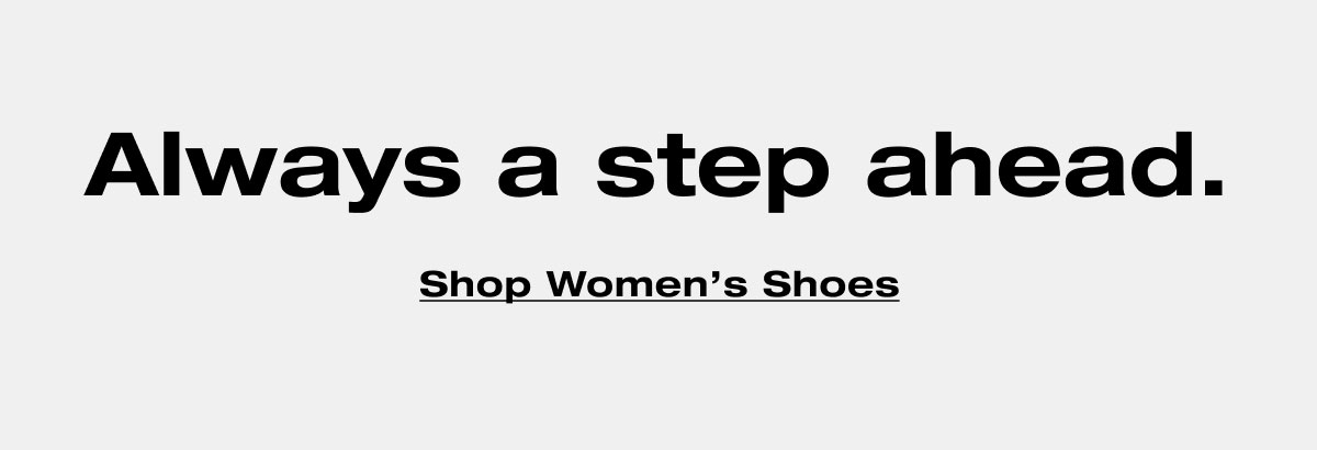 Always a step ahead. Shop Women’s Shoes 