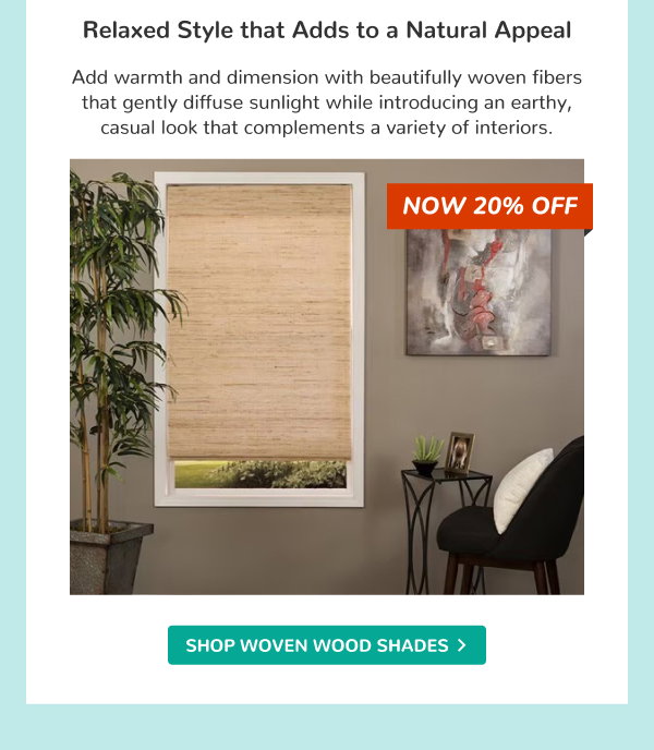 Relaxed Style that Adds to a Natural Appeal | Add warmth and dimension with beautifully woven fibers that gently diffuse sunlight while introducing an earthy, casual look that complements a variety of interiors. | NOW 20% OFF | SHOP WOVEN WOOD SHADES >