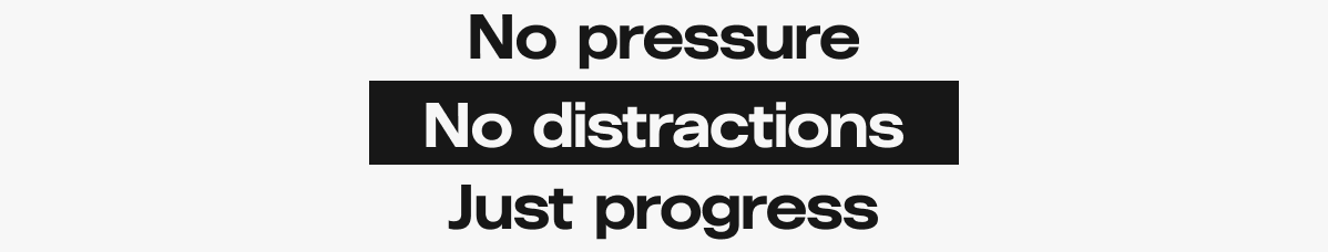 No pressure. No distractions. Just progress.