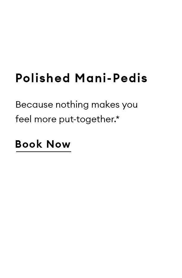 Polished Mani-Pedis. Because nothing makes you feel more put-together.* Book Now.