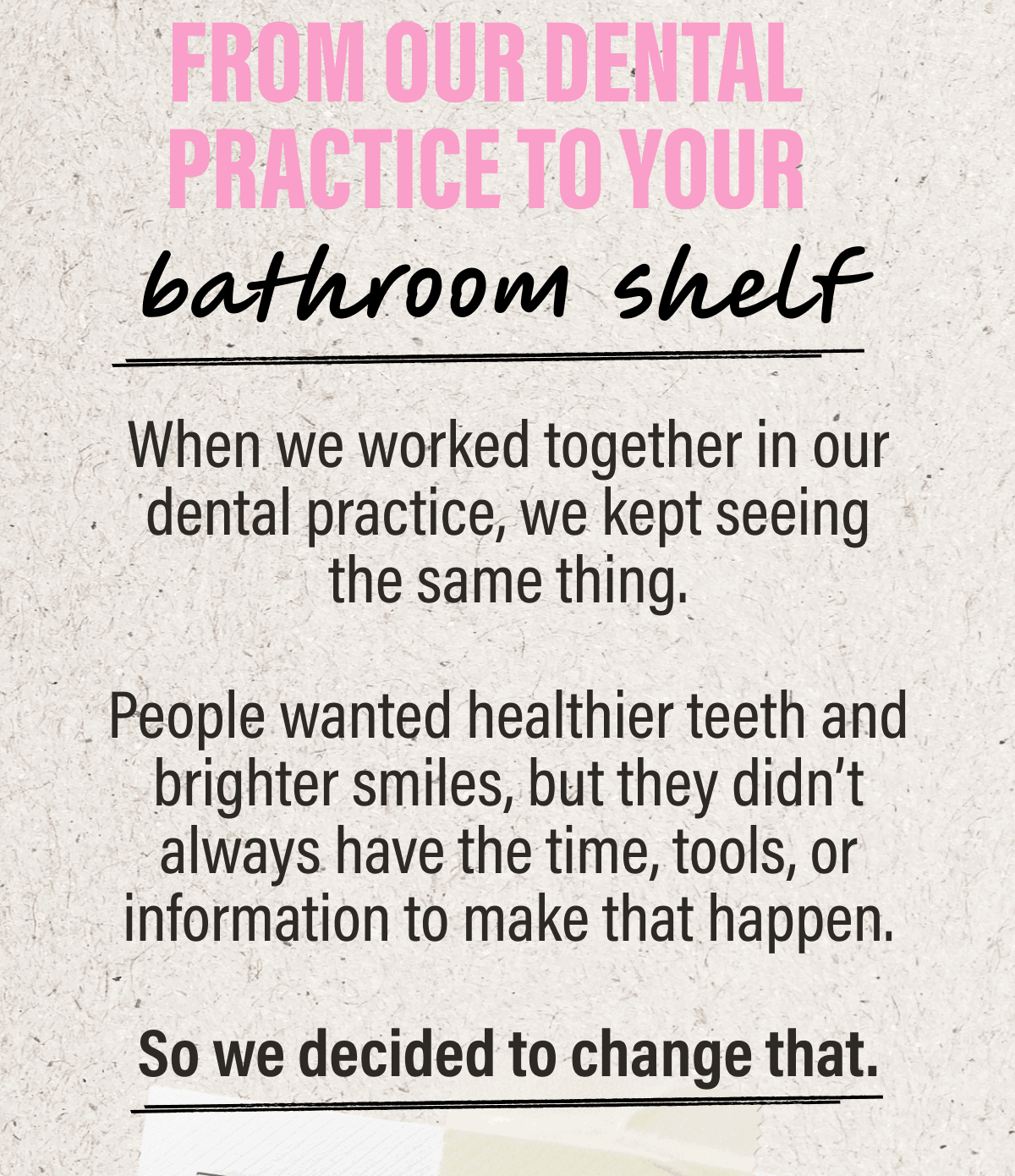 FROM OUR DENTAL PRACTICE TO YOUR  BATHROOM SHELF