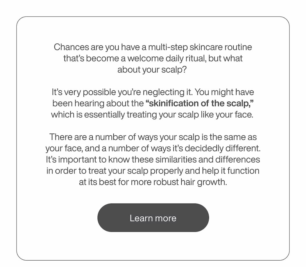 Chances are you have a multi-step skincare routine that’s become a welcome daily ritual, but what about your scalp? | [LEARN MORE]