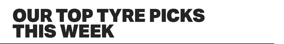 OUR TOP TYRE PICKS THIS WEEK