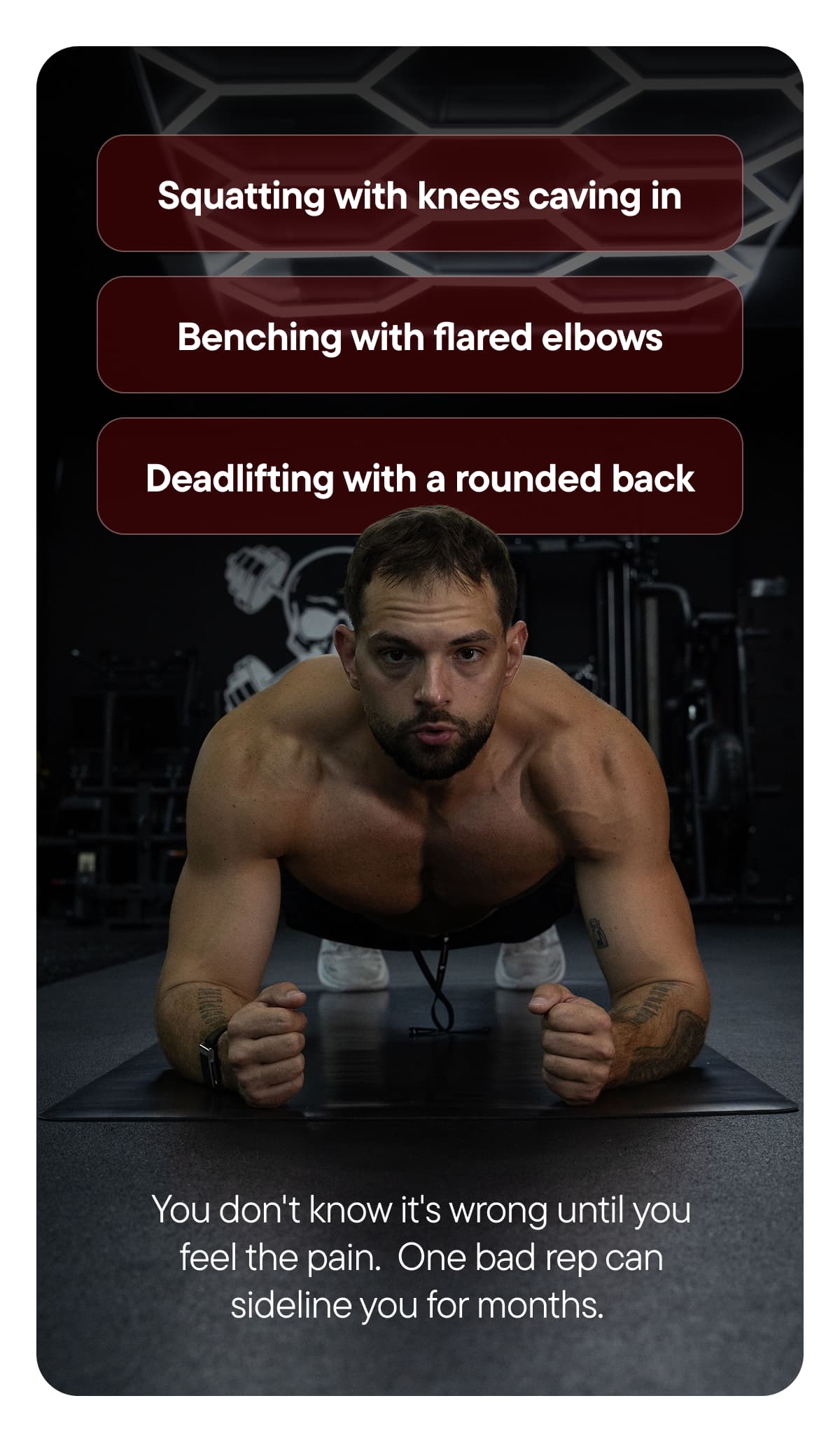 You don't know it's wrong until you feel the pain. One bad rep can sideline you for months.