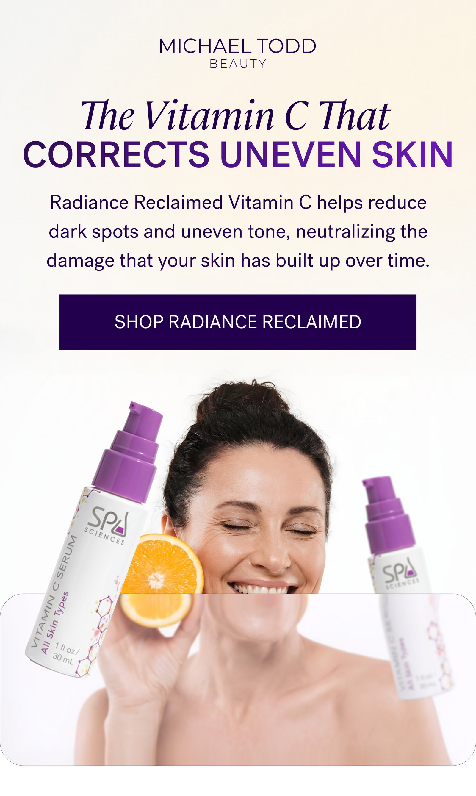 The Vitamin C That  Corrects Uneven Skin Radiance Reclaimed Vitamin C helps reduce dark spots and uneven tone, neutralizing the damage that your skin has built up over time. SHOP RADIANCE RECLAIMED