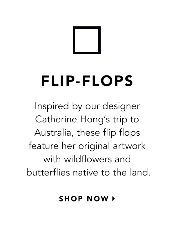 Flip-Flops - Inspired by our designer Catherine Hong's trip to Australia, these flip flops feature her original artwork with wildflowers and butterflies native to the land. - Shop Now