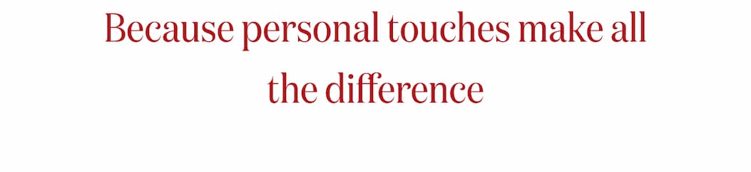 Because personal touches make all the difference