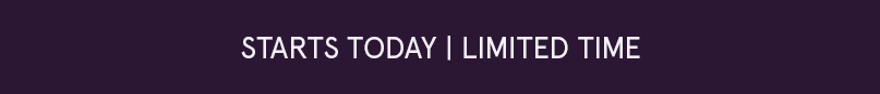 Scrolling eyebrow: STARTS TODAY | LIMITED TIME