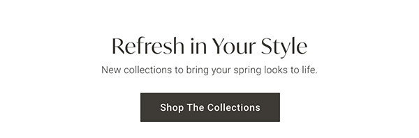 Refresh Your Style | Shop the Collections >
