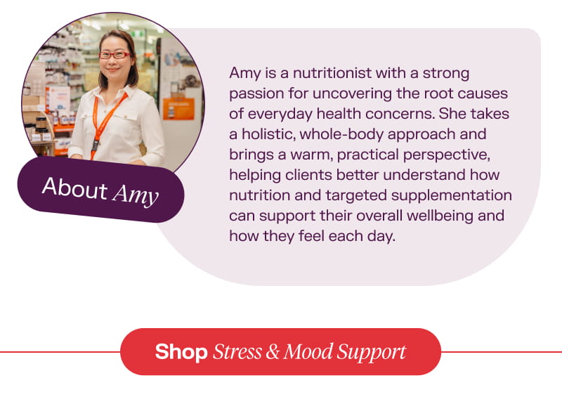 About Amy: Amy is a nutritionist with a strong passion for uncovering the root causes of everyday health concerns. She takes a holistic, whole-body approach and brings a warm, practical perspective, helping clients better understand how nutrition and targeted supplementation can support their overall wellbeing and how they feel each day.