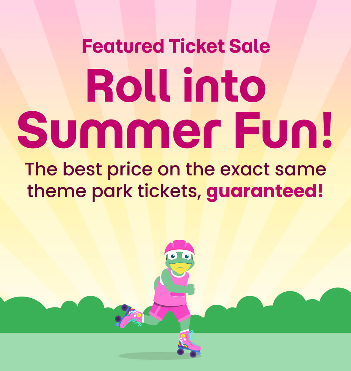 Featured Ticket Sale - Roll into Summer Fun! - The best price on the exact same theme park tickets, guaranteed!