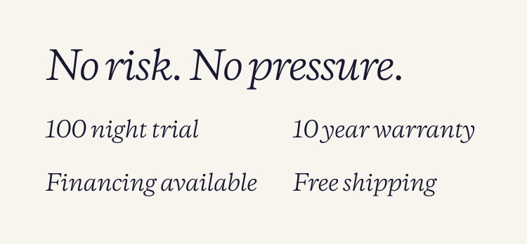 No risk. No pressure. | 100 night trial | 10 year warranty | Financing available | Free shipping