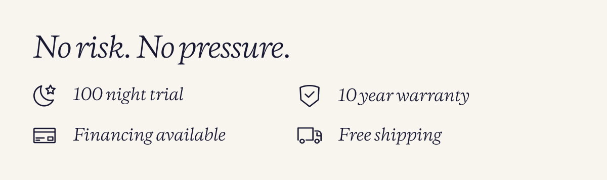 No risk. No pressure. | 100 night trial | 10 year warranty | Financing available | Free shipping