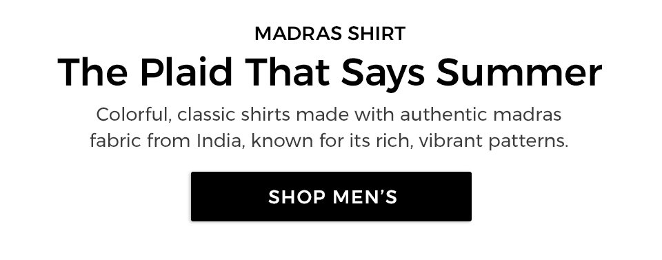 MADRAS SHIRT. The Plaid That Says Summer. The Plaid That Says Summer. Colorful, classic shirts made with authentic madras fabric from India, known for its rich, vibrant patterns. 