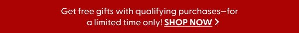 Get free gifts with qualifying purchases—for a limited time only!