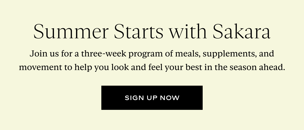 Summer Starts with Sakara: Join us for a three-week program of meals, supplements, and movement to help you look and feel your best in the season ahead.