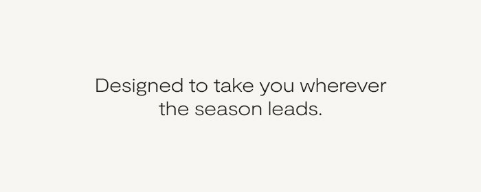 Designed to take your wherever the season leads.