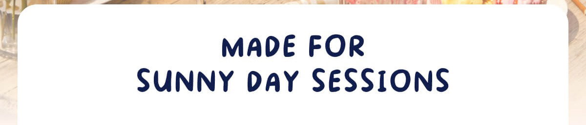 Made For Sunny Day Sessions