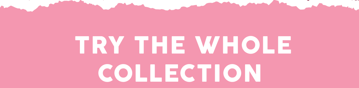 Try The Whole Collection