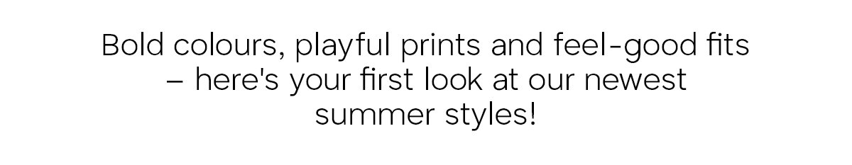 Bold colours, playful prints and feel-good fits - here's your first look at our newest summer styles!