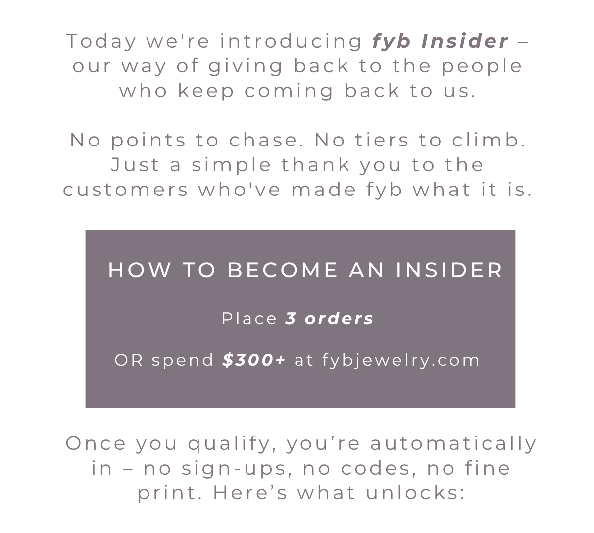 Today we're introducing fyb Insider – our way of giving back to the people who keep coming back to us.   No points to chase. No tiers to climb. Just a simple thank you to the customers who've made fyb what it is