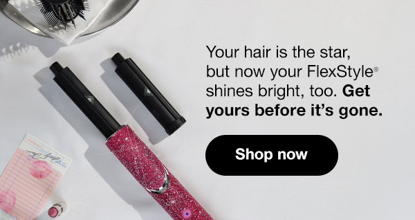 Your hair is the star, but now your FlexStyle shines bright, too. Get yours before it's gone.