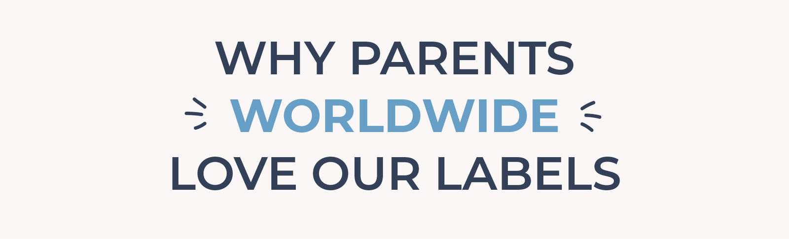 Here are a few reasons why our labels are loved by parents worldwide: