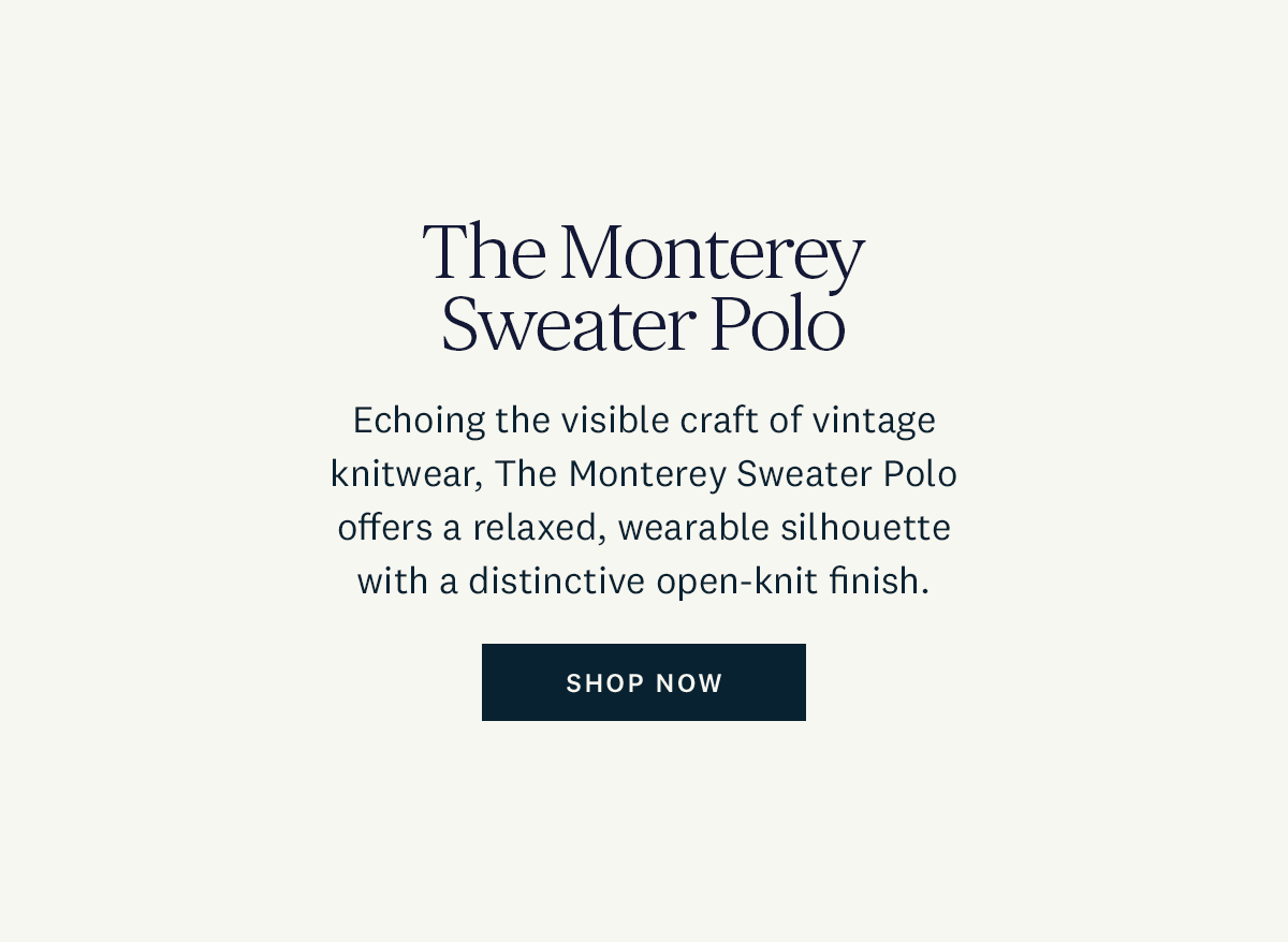 The Monterey Sweater Polo. Echoing the visible craft of vintage knitwear, the Monterey Sweater Polo offers a relaxed, wearable silhouette with a distinctive open-knit finish. Shop Now. 