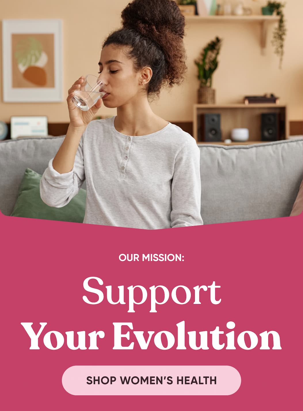 Our Mission: Support Your Evolution | << Shop Women’s Health >>