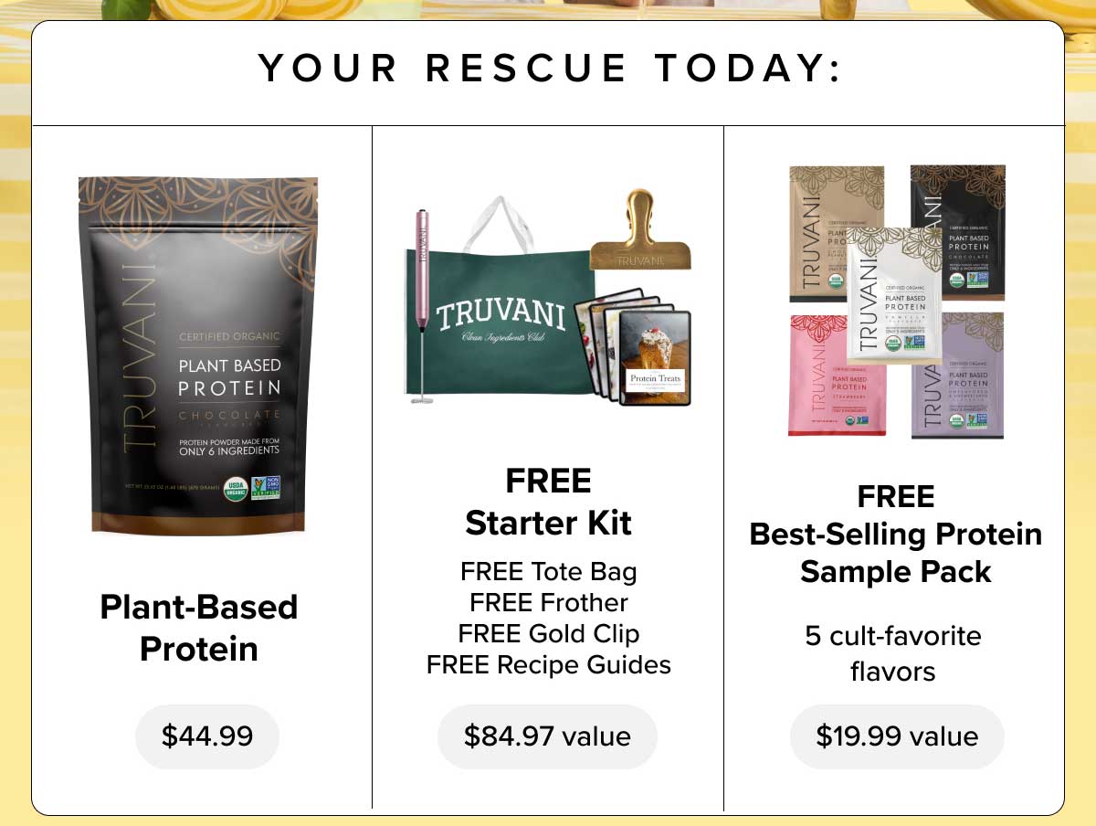Your Rescue Today: - Plant-Based Protein - FREE Starter Kit - FREE Best-Selling Protein Sample Pack