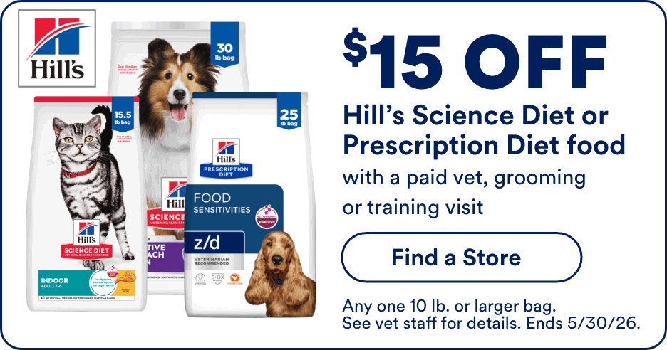 $15 OFF Hill's Science Diet or Prescription Diet food with a paid vet, grooming or training visit Find a Store! Any one 10 lb. or larger bag. See vet staff for details. Ends 5/30/26.