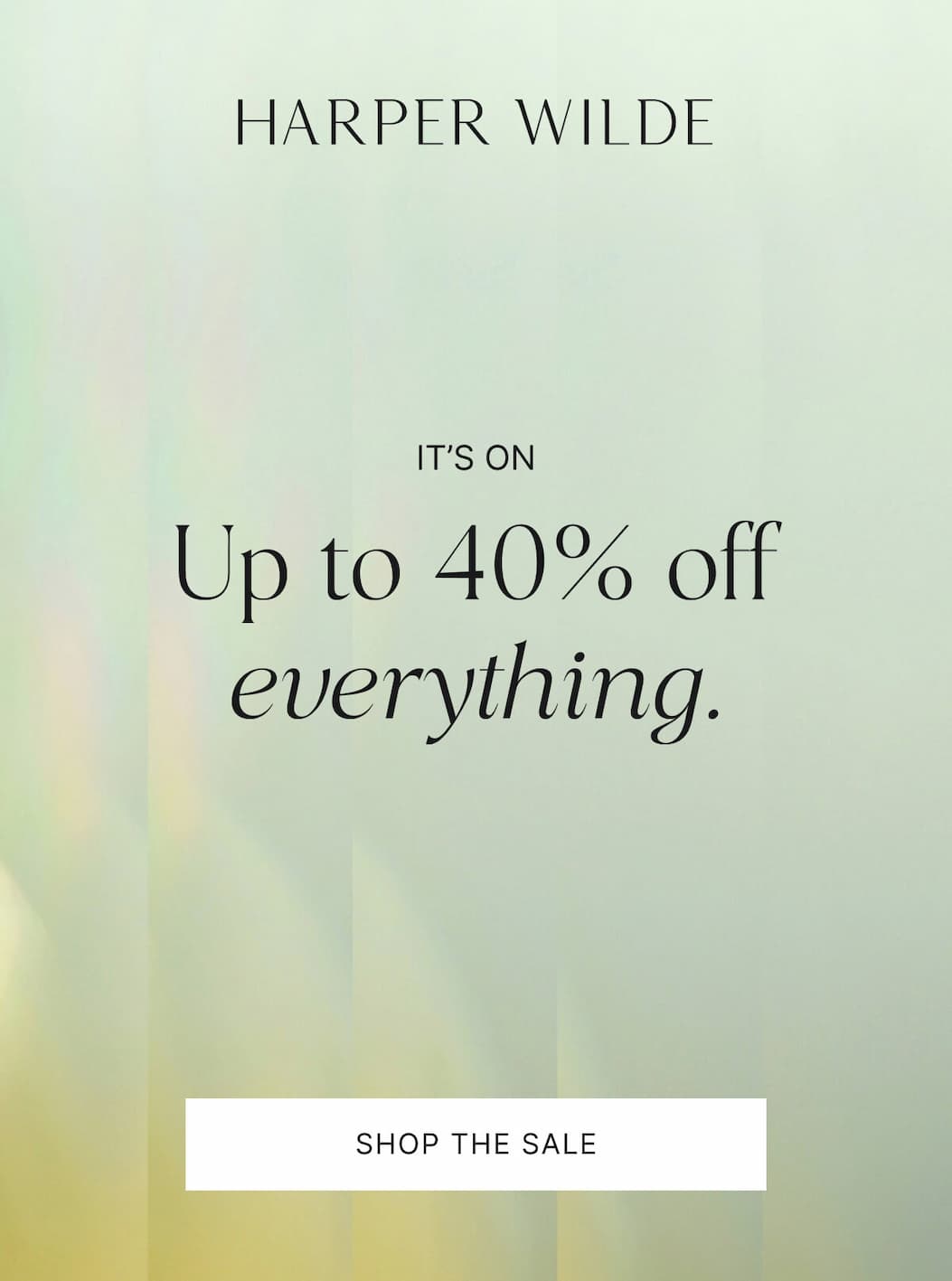It's on. Up to 40% off everything. Shop the sale.