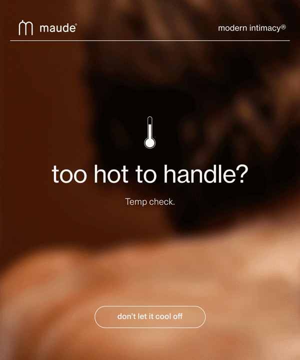 maude | modern intimacy | too hot to handle? Temp check. | [ don’t let it cool off ]