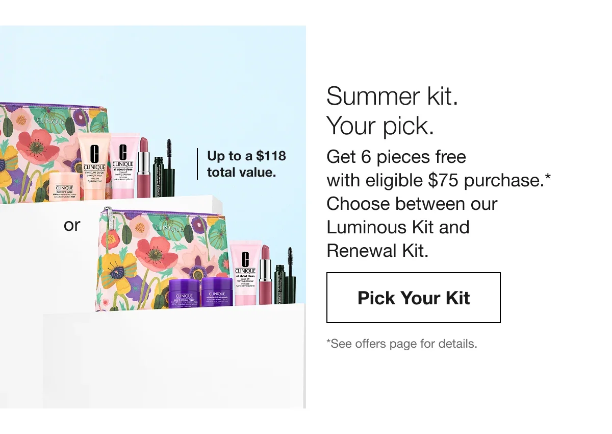 Summer kit. Your pick. | Get 6 pieces free with eligible $75 purchase.* Choose between our Luminous Kit and Renewal Kit. | Pick Your Kit | *See offers page for details. 