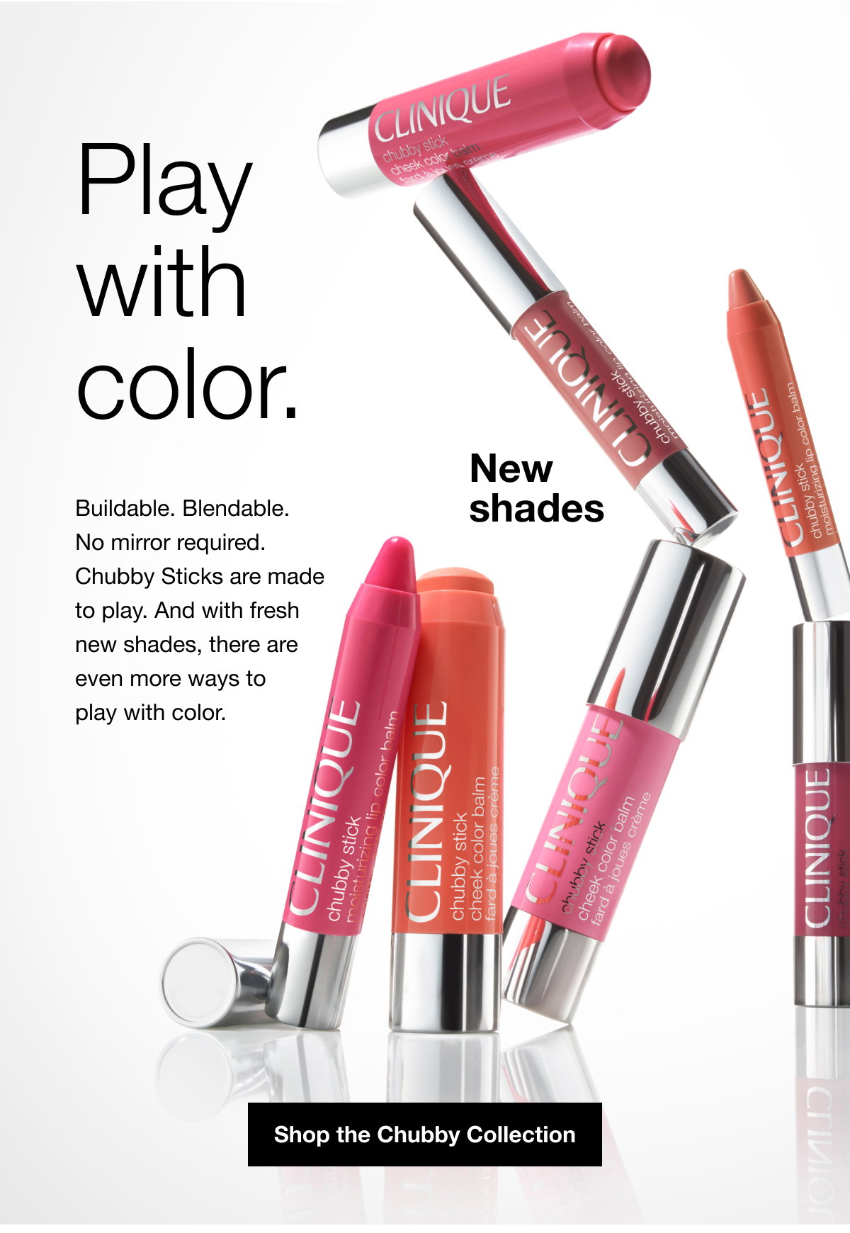 Play with color. | Buildable. Blendable. No mirror required. Chubby Sticks are made to play. And with fresh new shades, there are even more ways to play with color. | New shades | Shop the Chubby Collection