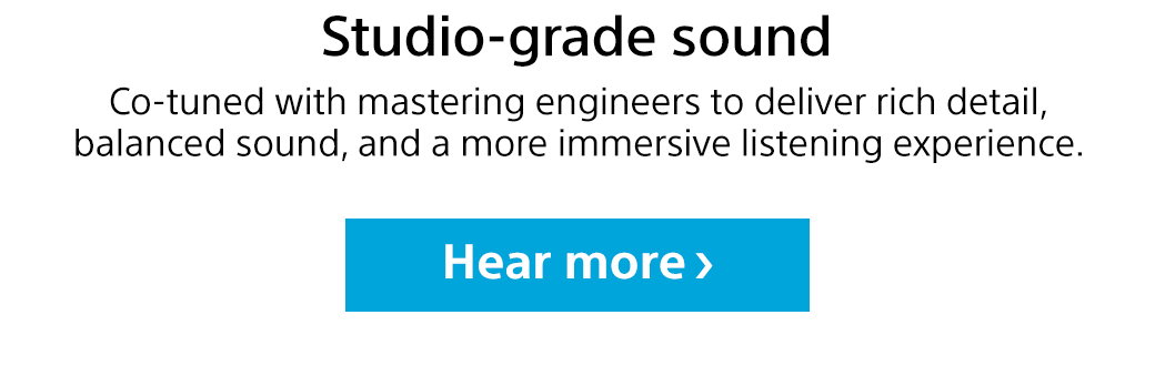 Studio-grade sound | Co-tuned with mastering engineers to deliver rich detail, balanced sound, and a more immersive listening experience. Hear more