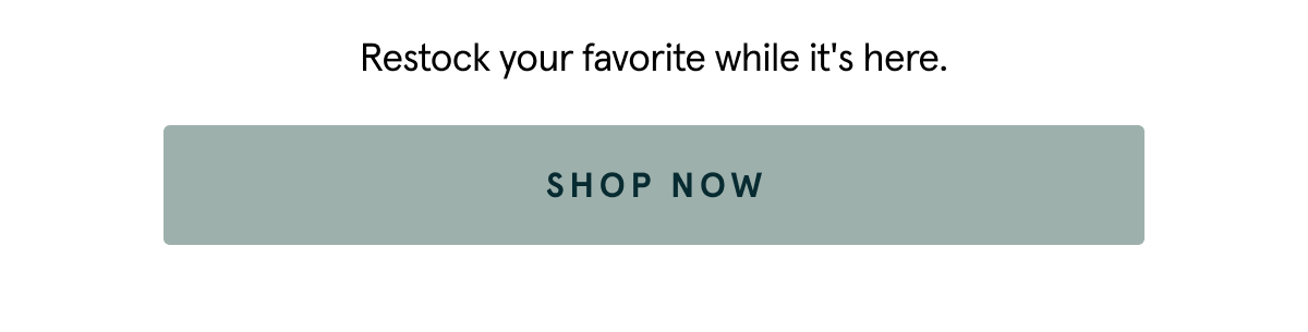 Restock your favorite while it's here. Shop now