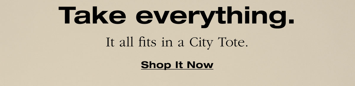Take everything. It all fits in a City Tote. 