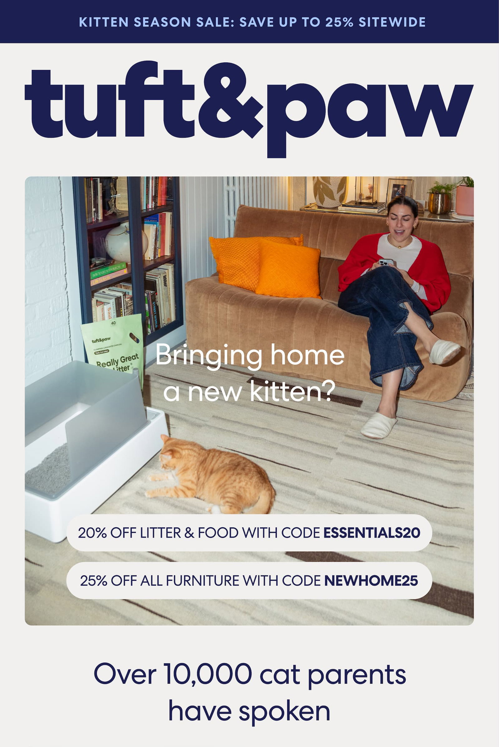 Bringing home a new kitten? 20% off litter and food with code: essentials20 and 25% off all furniture with code NEWHOME25. 