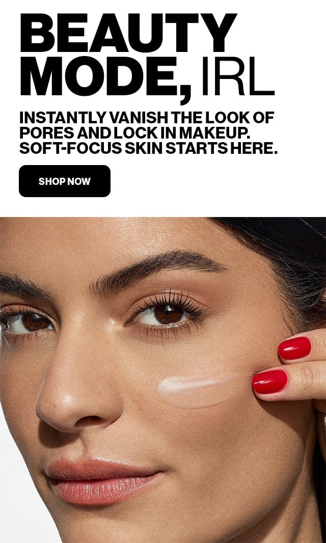 BEAUTY MODE, IRL | INSTANTLY VANISH THE LOOK OF PORES AND LOCK IN MAKEUP. SOFT-FOCUS SKIN STARTS HERE. | SHOP NOW