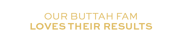 Our Buttah Fam loves their Results