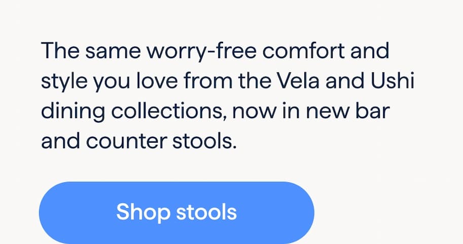 Take your seat up a notch. The same worry-free comfort and style you love from the Vela and Ushi dining collections, now in new bar and counter stools. Shop stools.