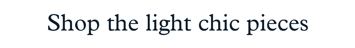 Shop the light chic pieces