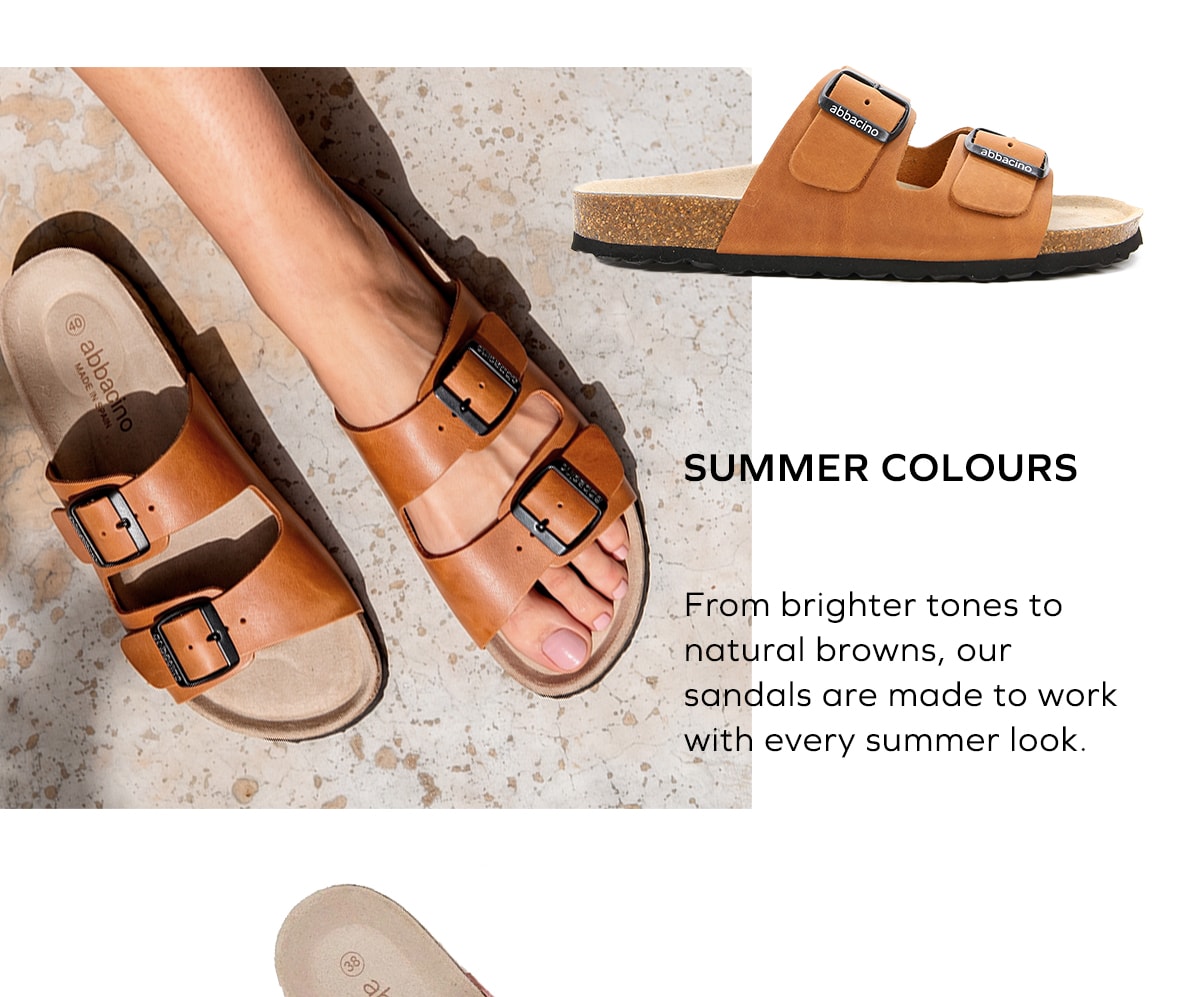 COLORES DE VERANO Desde los tonos más luminosos hasta los marrones más naturales, nuestras sandalias se adaptan a cada look con esa sencillez que hace que siempre funcionen.