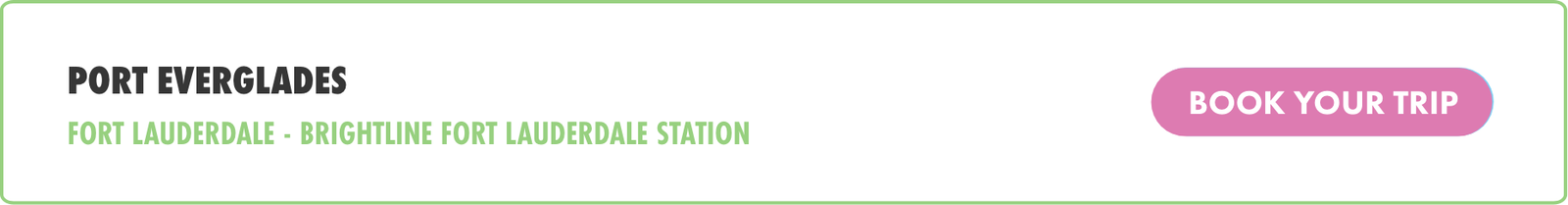 A horizontal web banner highlights travel information for Port Everglades. The text mentions Fort Lauderdale and Brightline Fort Lauderdale Station as part of the route details. On the right side, a pink button prominently displays a call to action to book a trip. The design uses a clean white background with green and pink accents for emphasis.